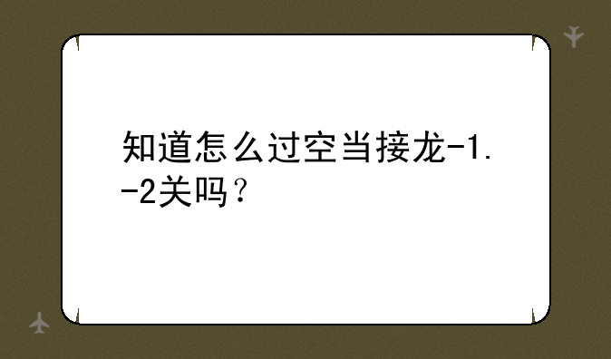 知道怎么过空当接龙-1.-2关吗？