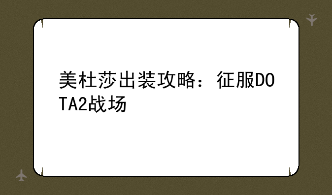 美杜莎出装攻略：征服DOTA2战场