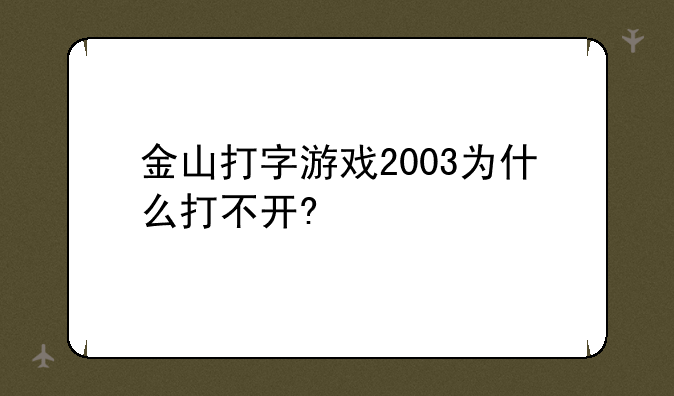 金山打字游戏2003为什么打不开?