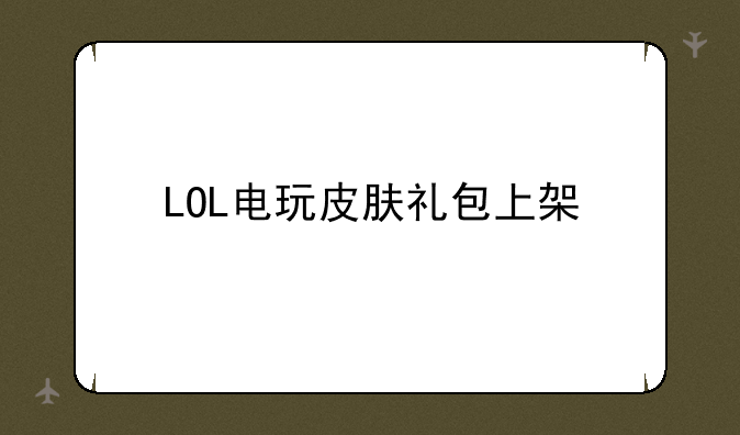 LOL电玩皮肤礼包上架
