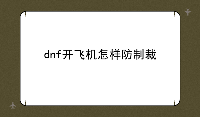 dnf开飞机怎样防制裁