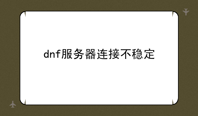 dnf服务器连接不稳定