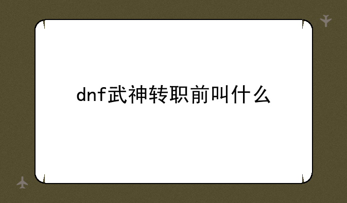 dnf武神转职前叫什么