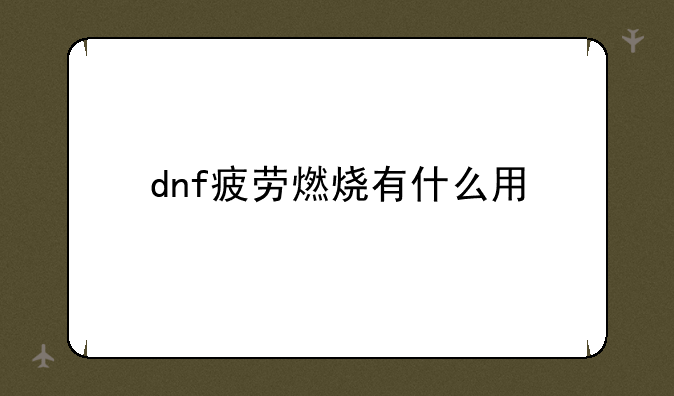 dnf疲劳燃烧有什么用