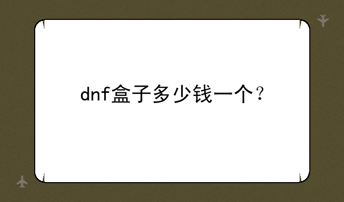 dnf盒子多少钱一个？