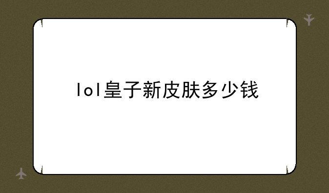 lol皇子新皮肤多少钱