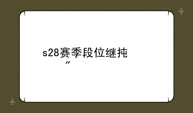s28赛季段位继承规则