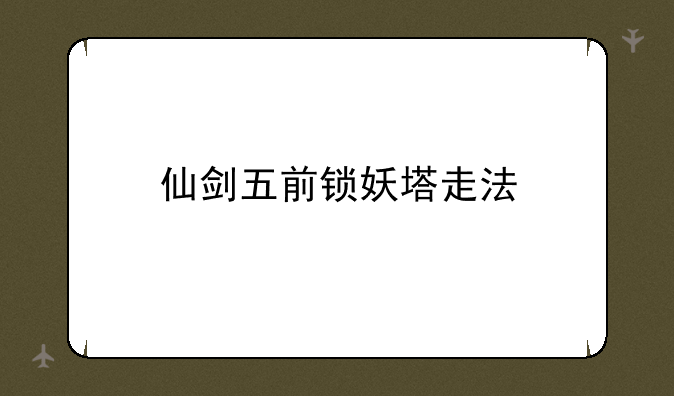 仙剑五前锁妖塔走法