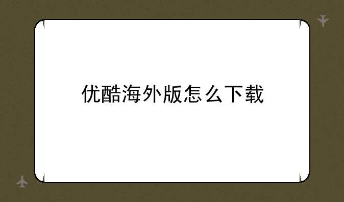 优酷海外版怎么下载