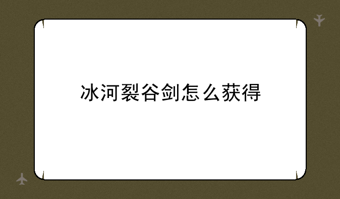 冰河裂谷剑怎么获得