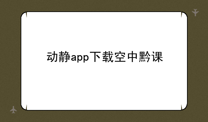 动静app下载空中黔课