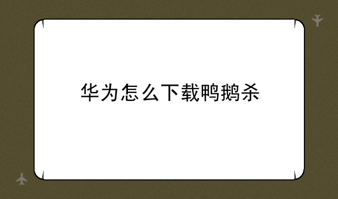 华为怎么下载鸭鹅杀
