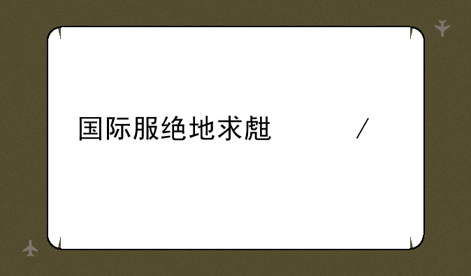 国际服绝地求生下载