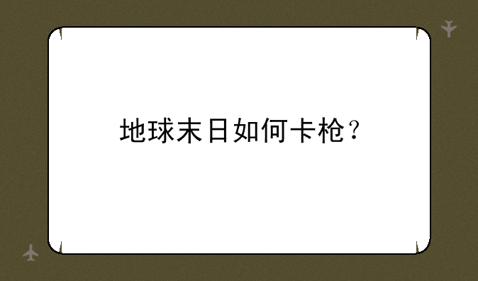 地球末日如何卡枪？