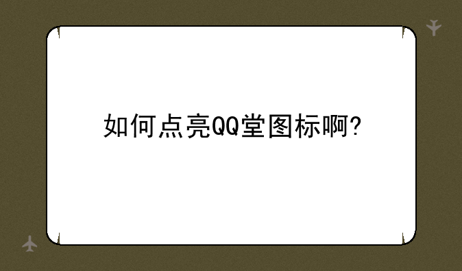 如何点亮QQ堂图标啊?