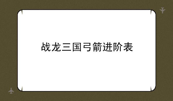 战龙三国弓箭进阶表
