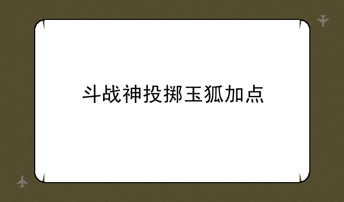 斗战神投掷玉狐加点
