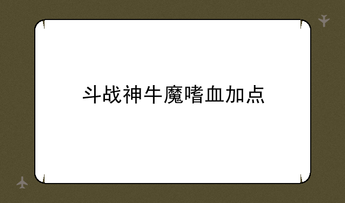 斗战神牛魔嗜血加点