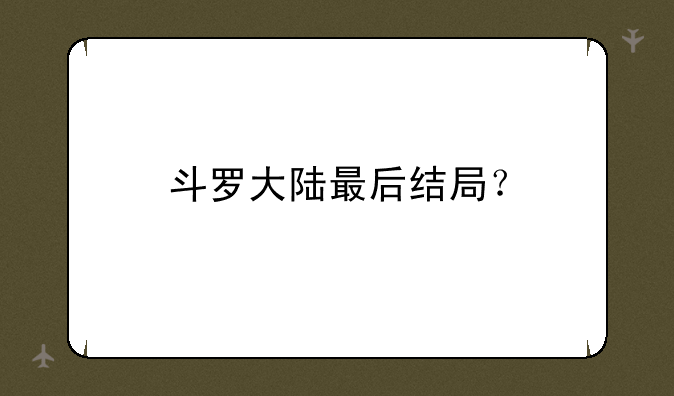 斗罗大陆最后结局？