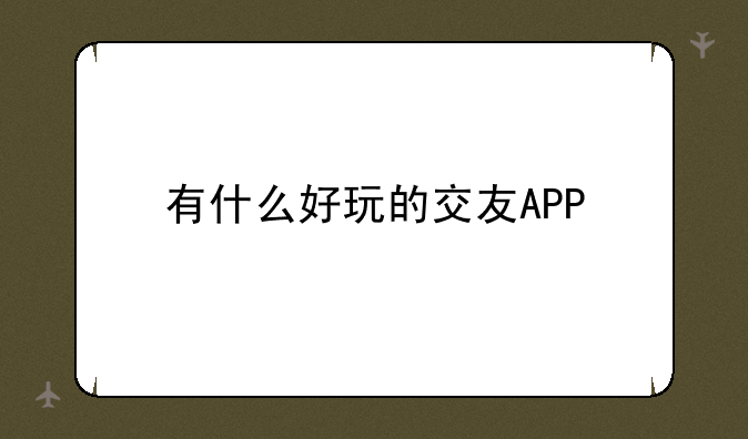 有什么好玩的交友APP