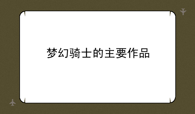 梦幻骑士的主要作品