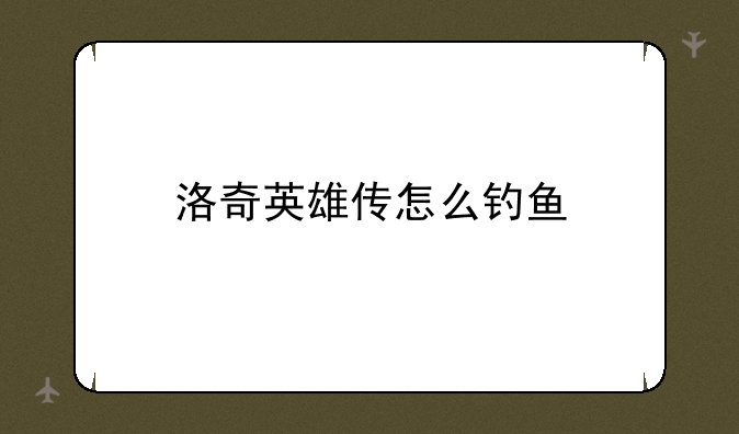 洛奇英雄传怎么钓鱼