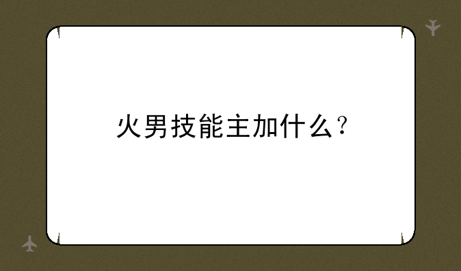 火男技能主加什么？