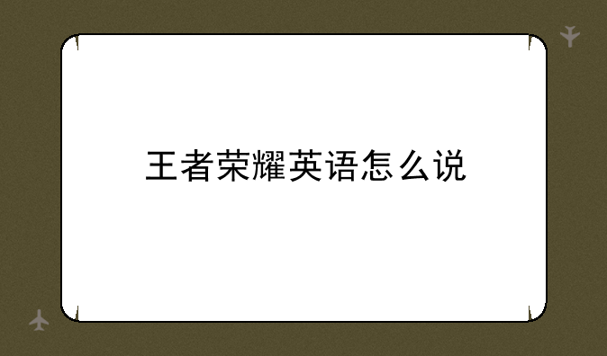王者荣耀英语怎么说