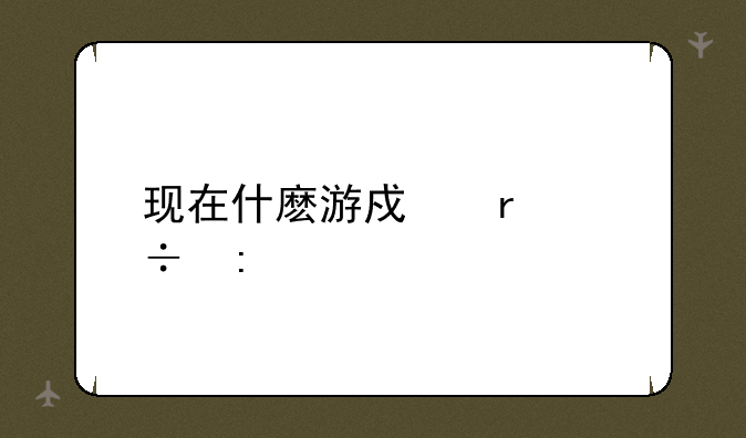 现在什麽游戏最好玩