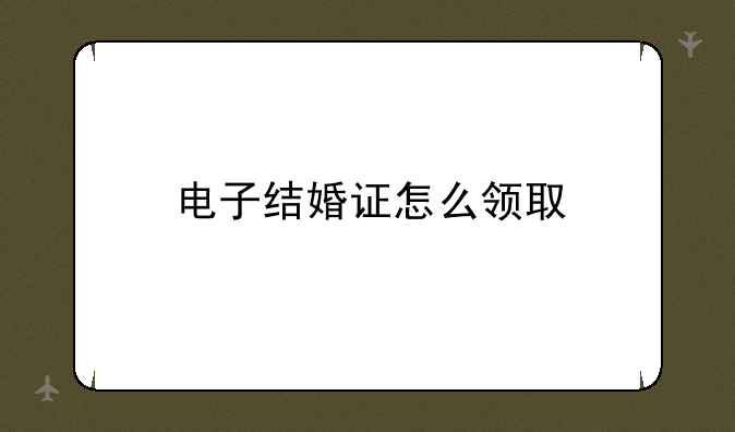 电子结婚证怎么领取