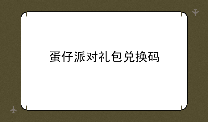 蛋仔派对礼包兑换码
