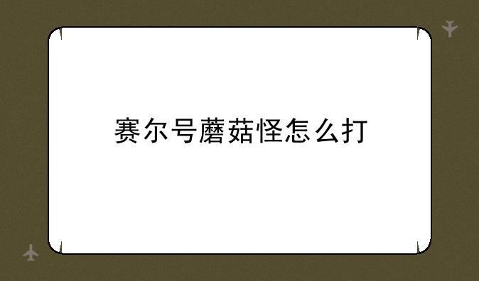 赛尔号蘑菇怪怎么打