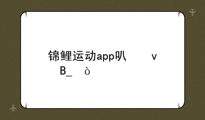 锦鲤运动app可靠吗？