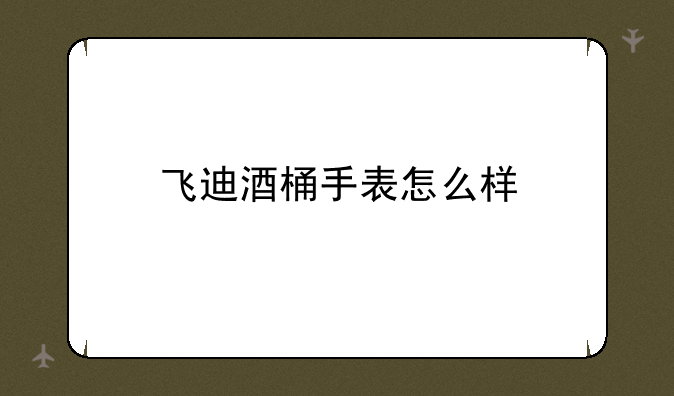 飞迪酒桶手表怎么样