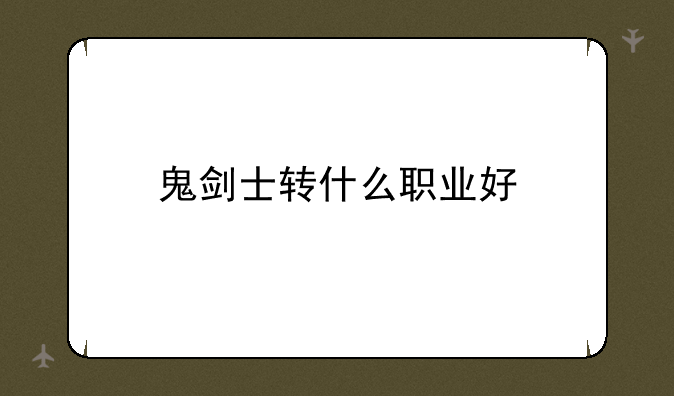 鬼剑士转什么职业好