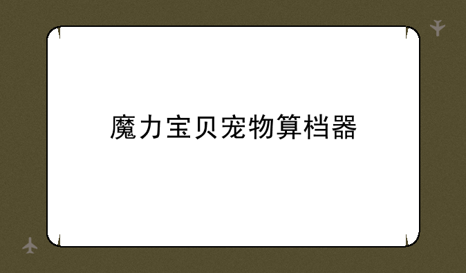 魔力宝贝宠物算档器