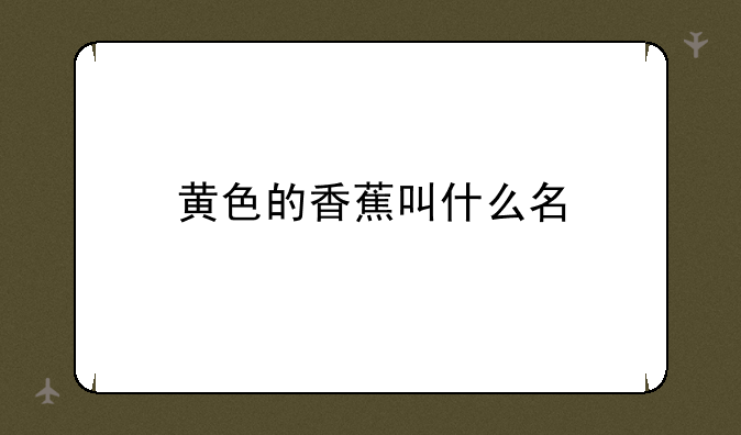 黄色的香蕉叫什么名