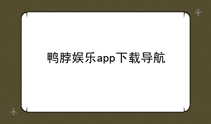鸭脖娱乐app下载导航