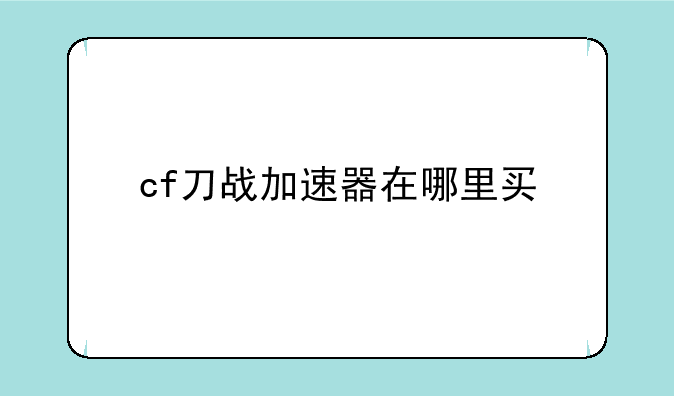 cf刀战加速器在哪里买