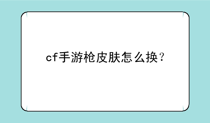 cf手游枪皮肤怎么换？