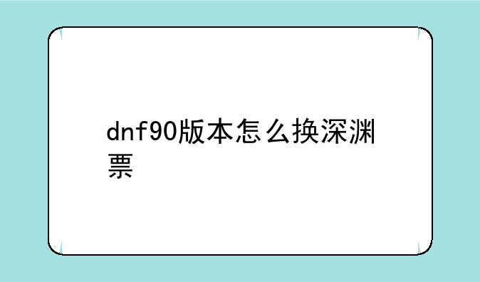dnf90版本怎么换深渊票