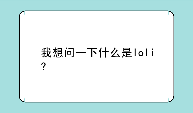我想问一下什么是loli?