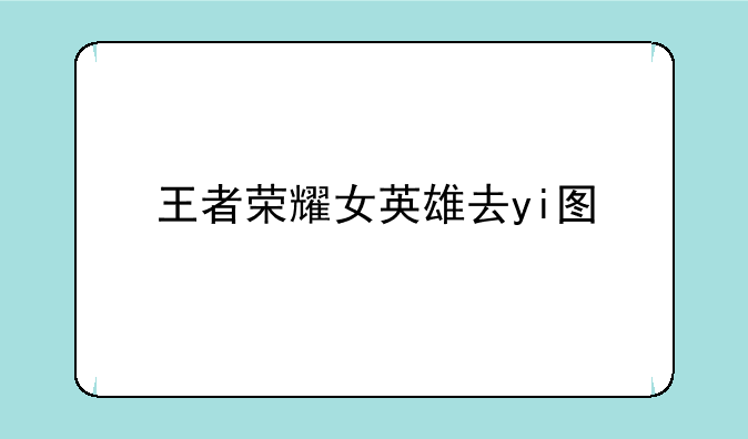 王者荣耀女英雄去yi图