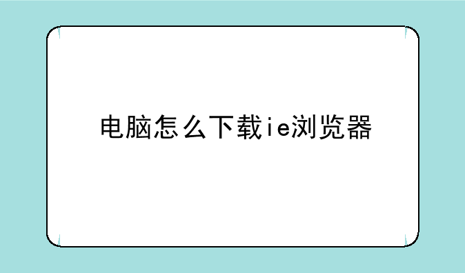 电脑怎么下载ie浏览器