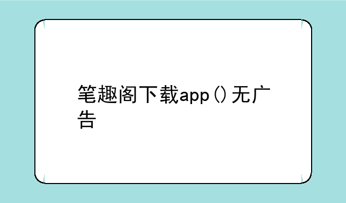 笔趣阁下载app()无广告