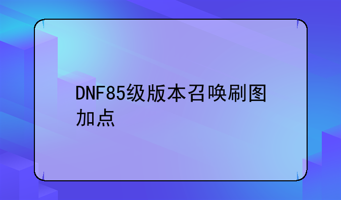 DNF85级版本召唤刷图加点