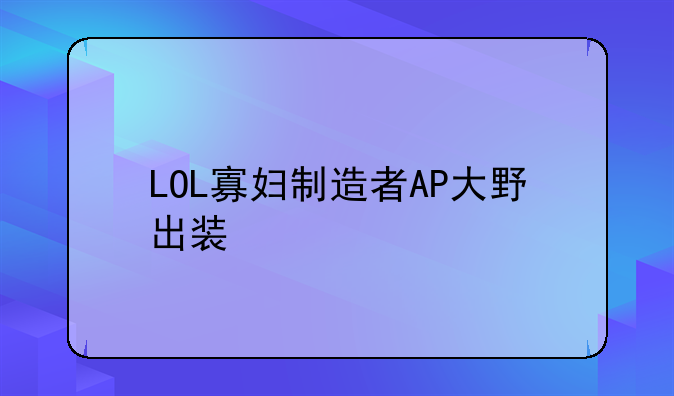 LOL寡妇制造者AP大野出装