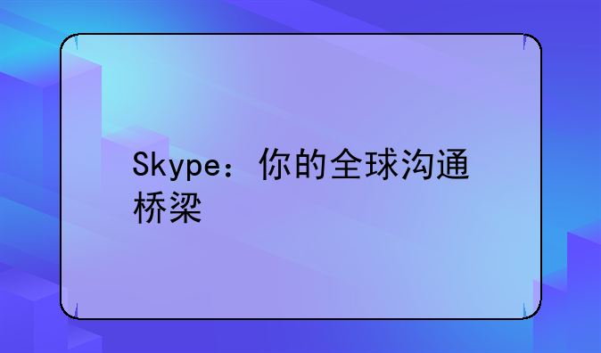 Skype：你的全球沟通桥梁