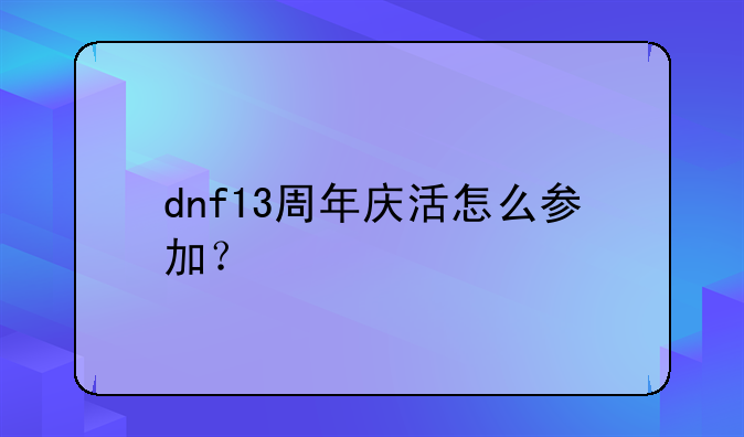 dnf13周年庆活怎么参加？