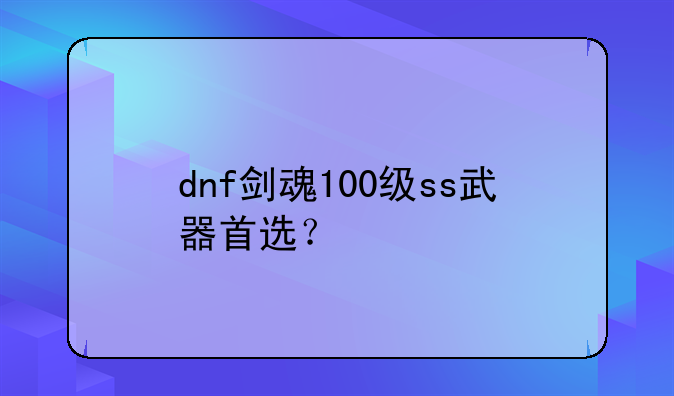 dnf剑魂100级ss武器首选？